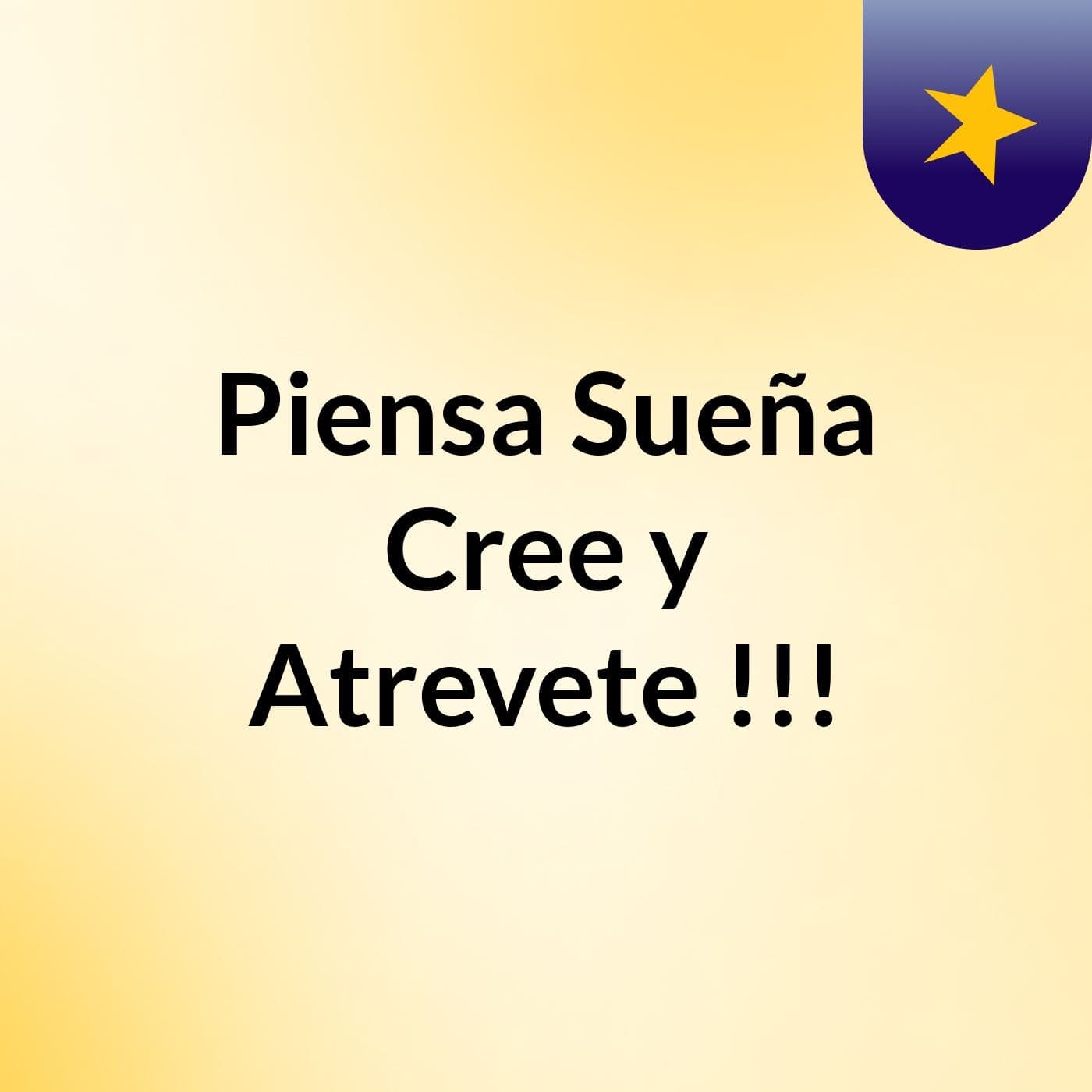 Piensa, Sueña, Cree y Atrevete !!!