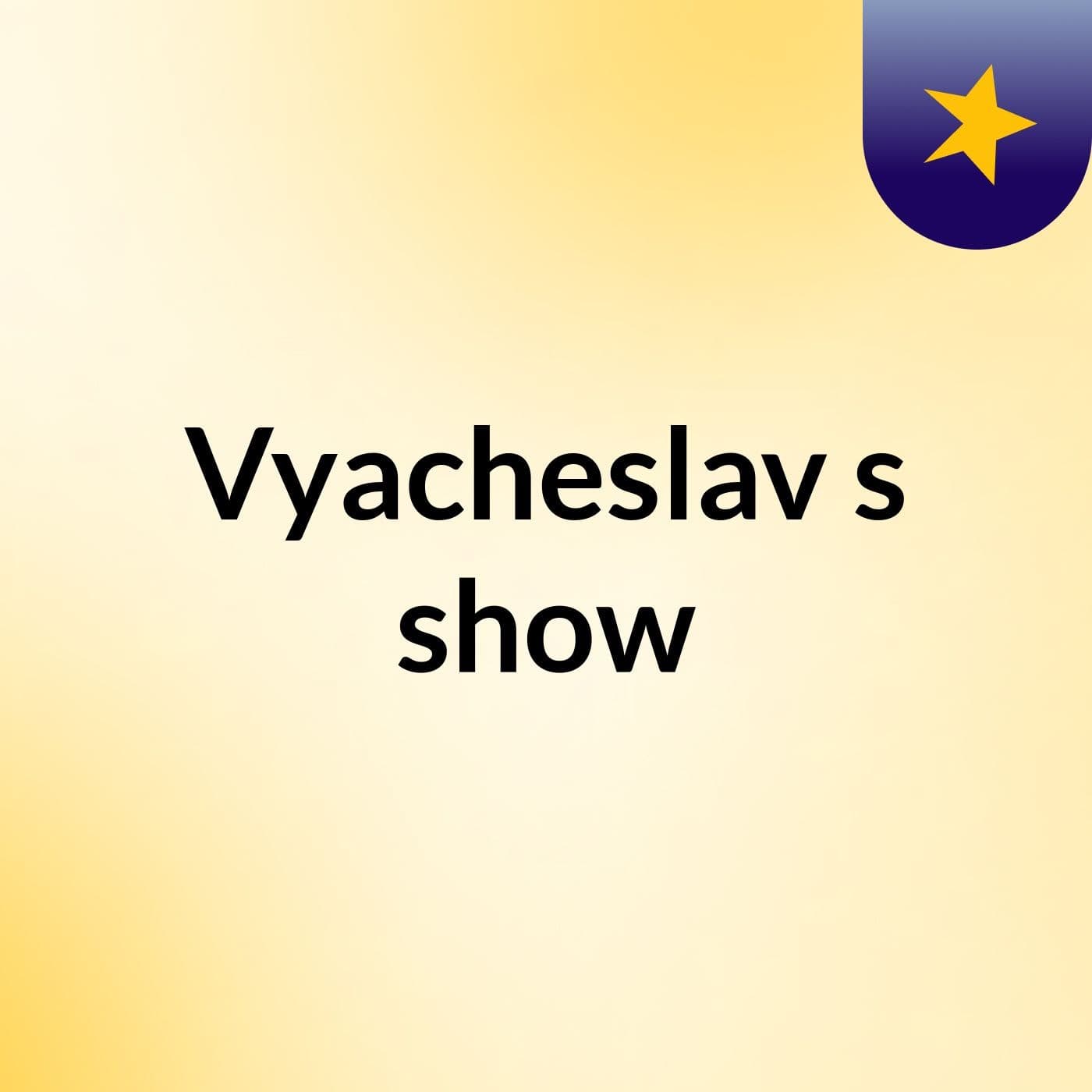 Vyacheslav's show
