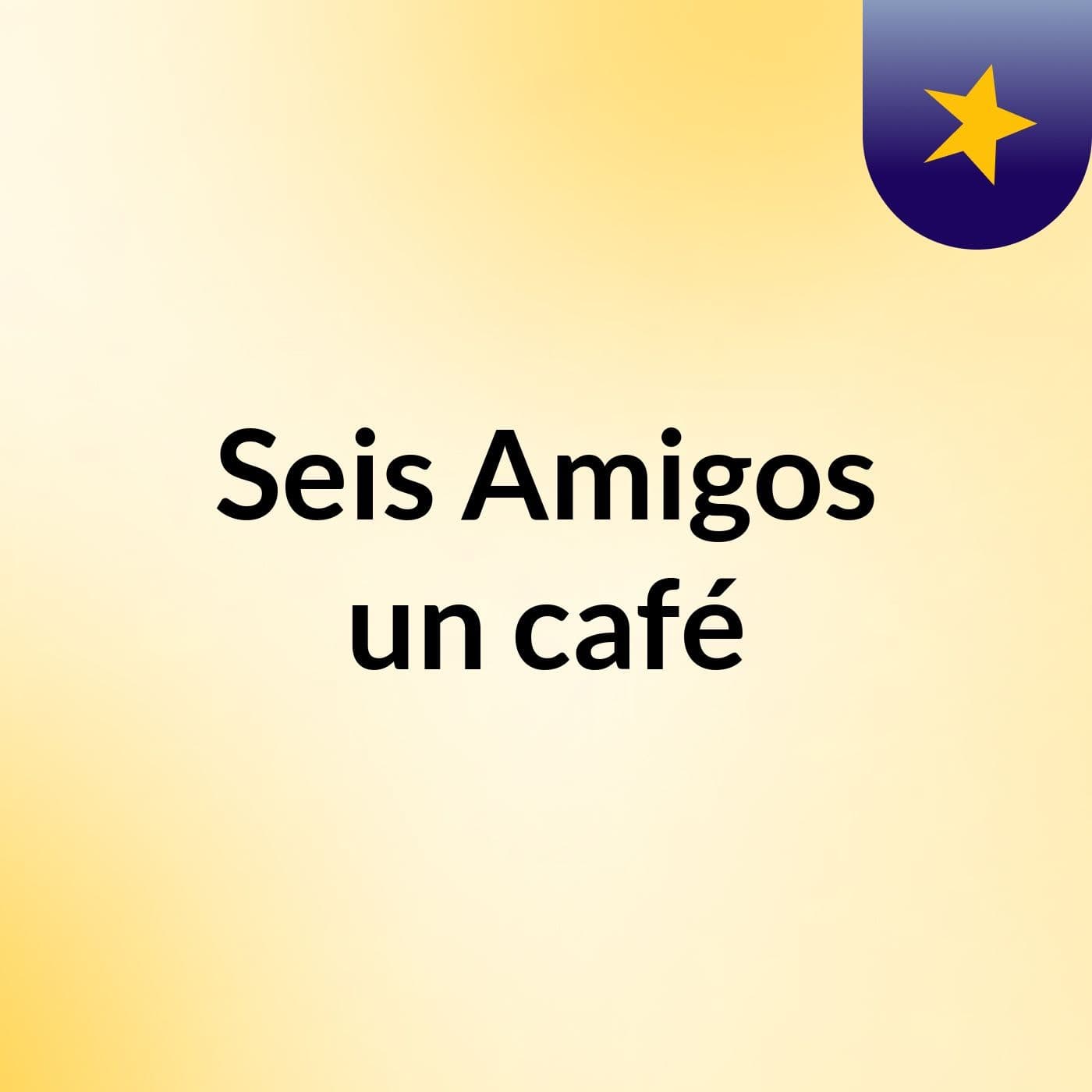 Seis Amigos un café - Podcasts
