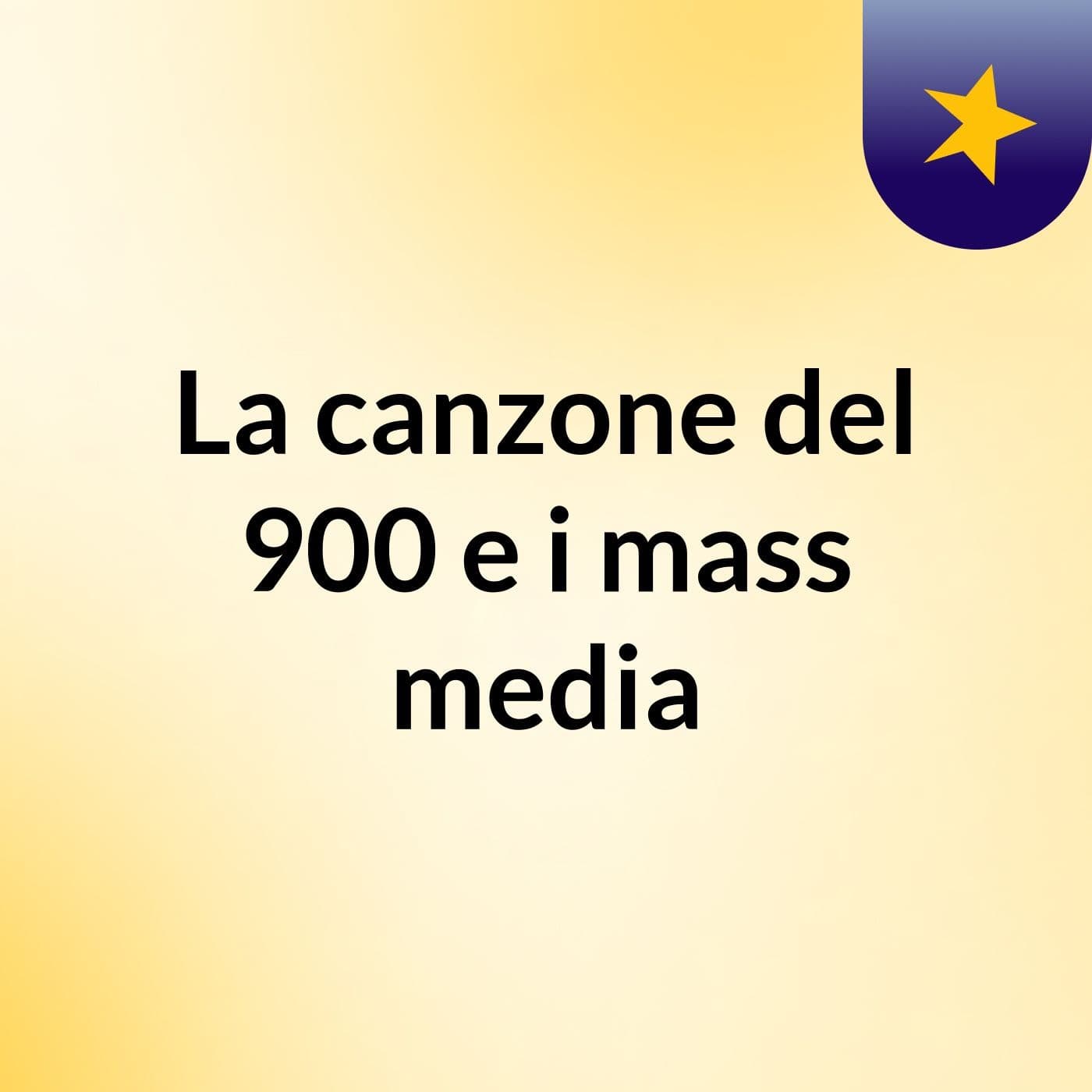 La canzone del 900 e i mass media