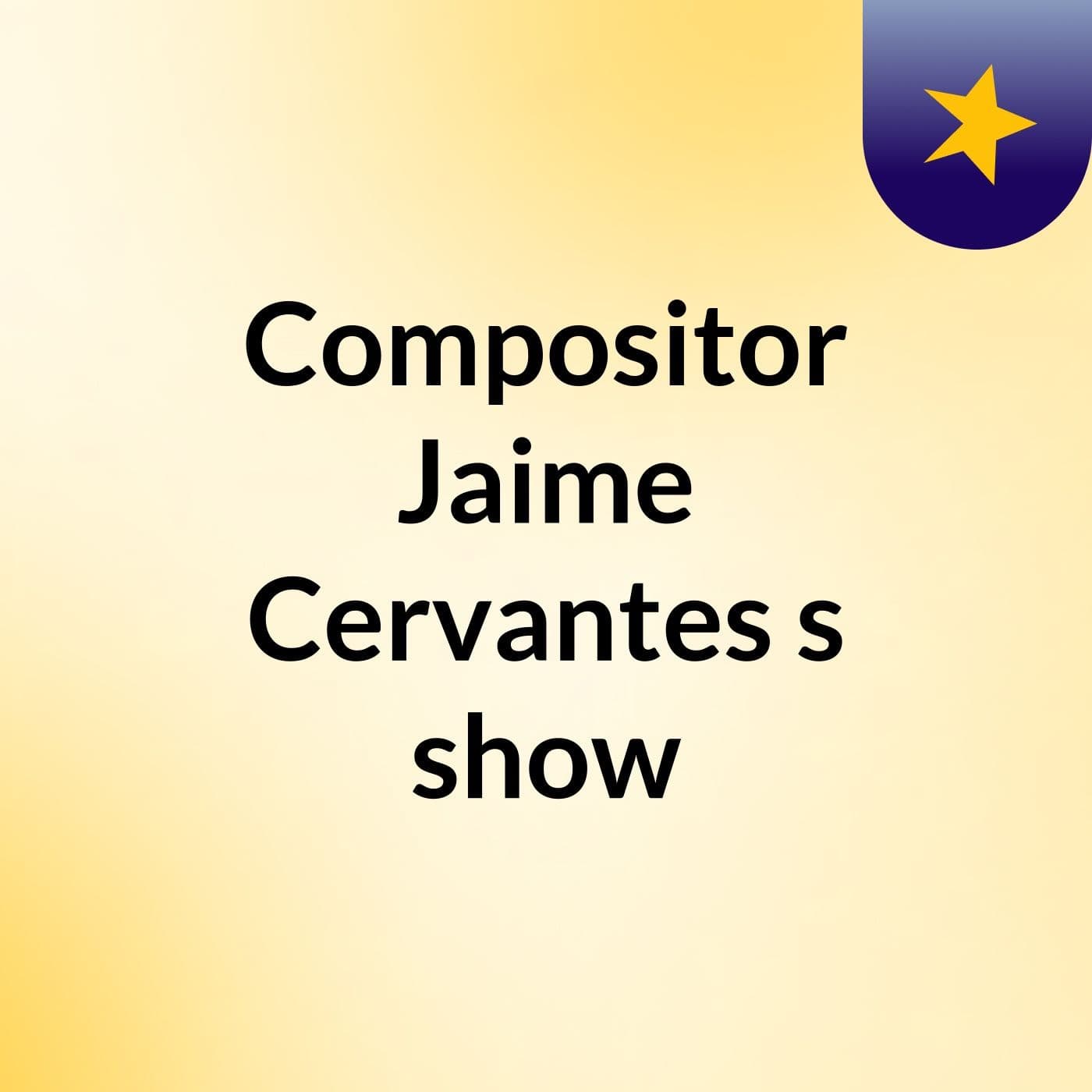 Compositor Jaime Cervantes's show