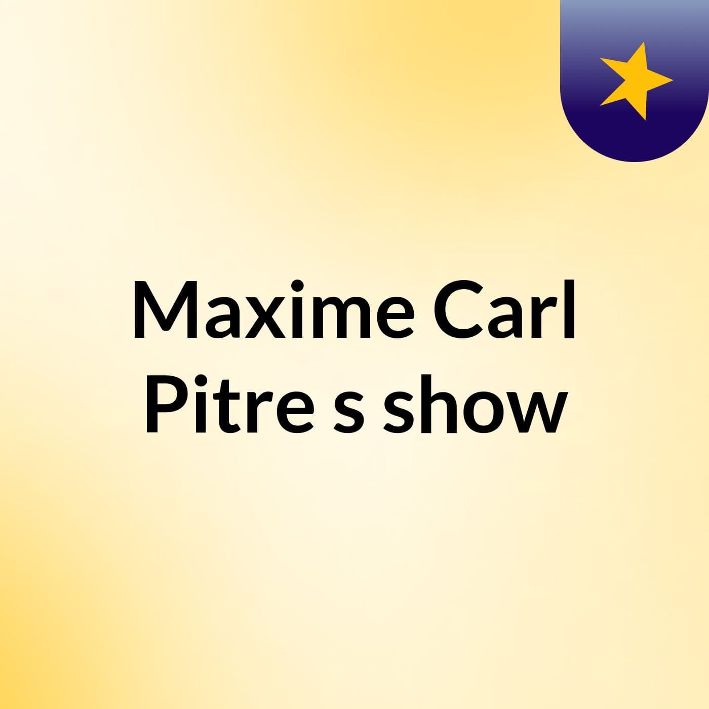 Maxime Carl Pitre's show