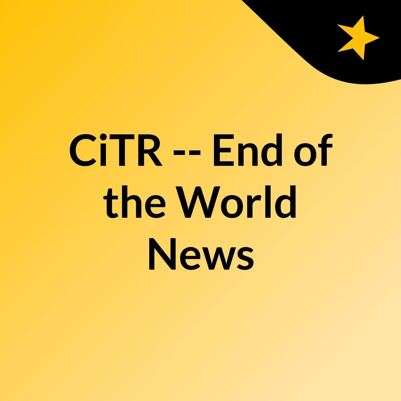 CiTR -- End of the World News - Podcasts