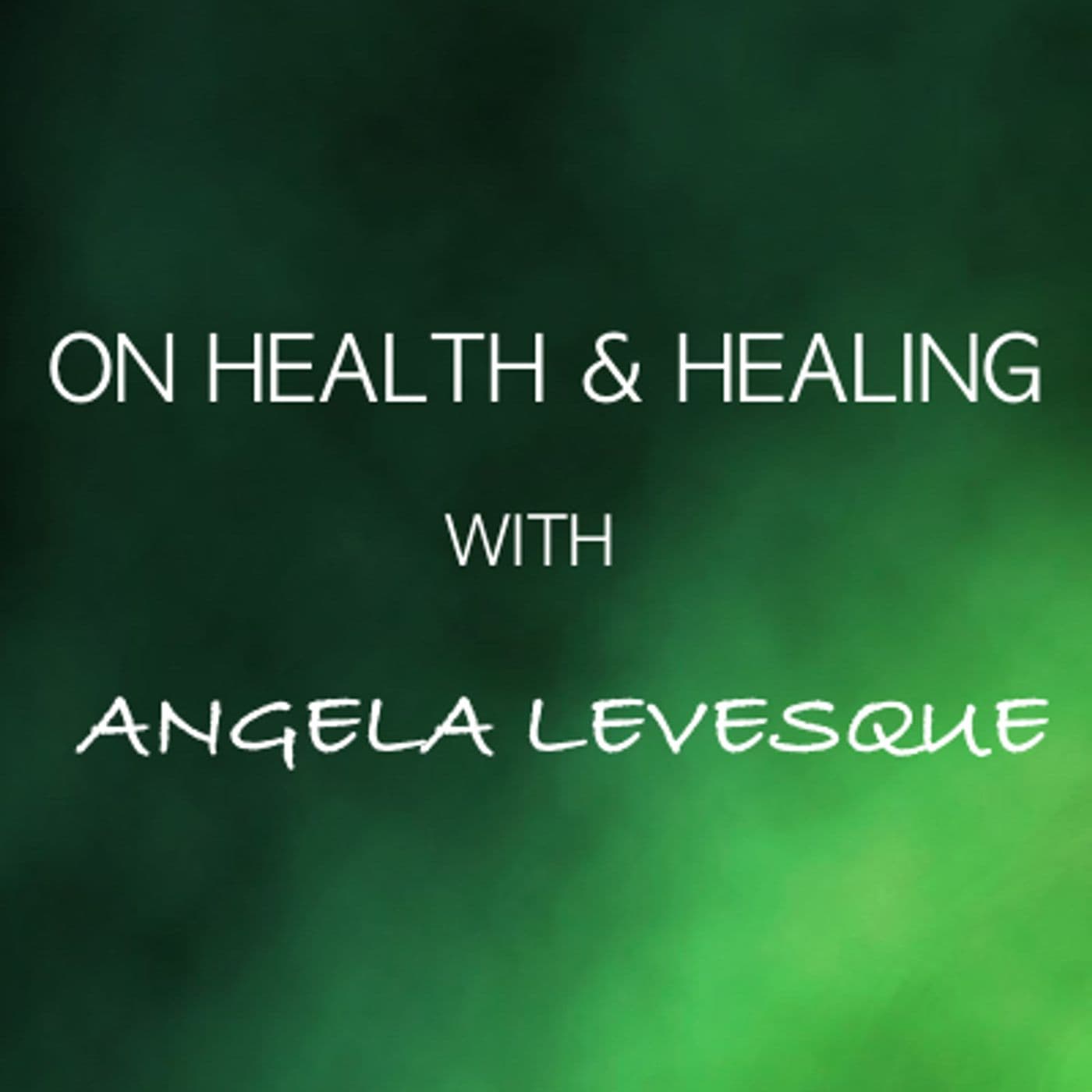 On Health & Healing with Angela Levesque - Podcasts