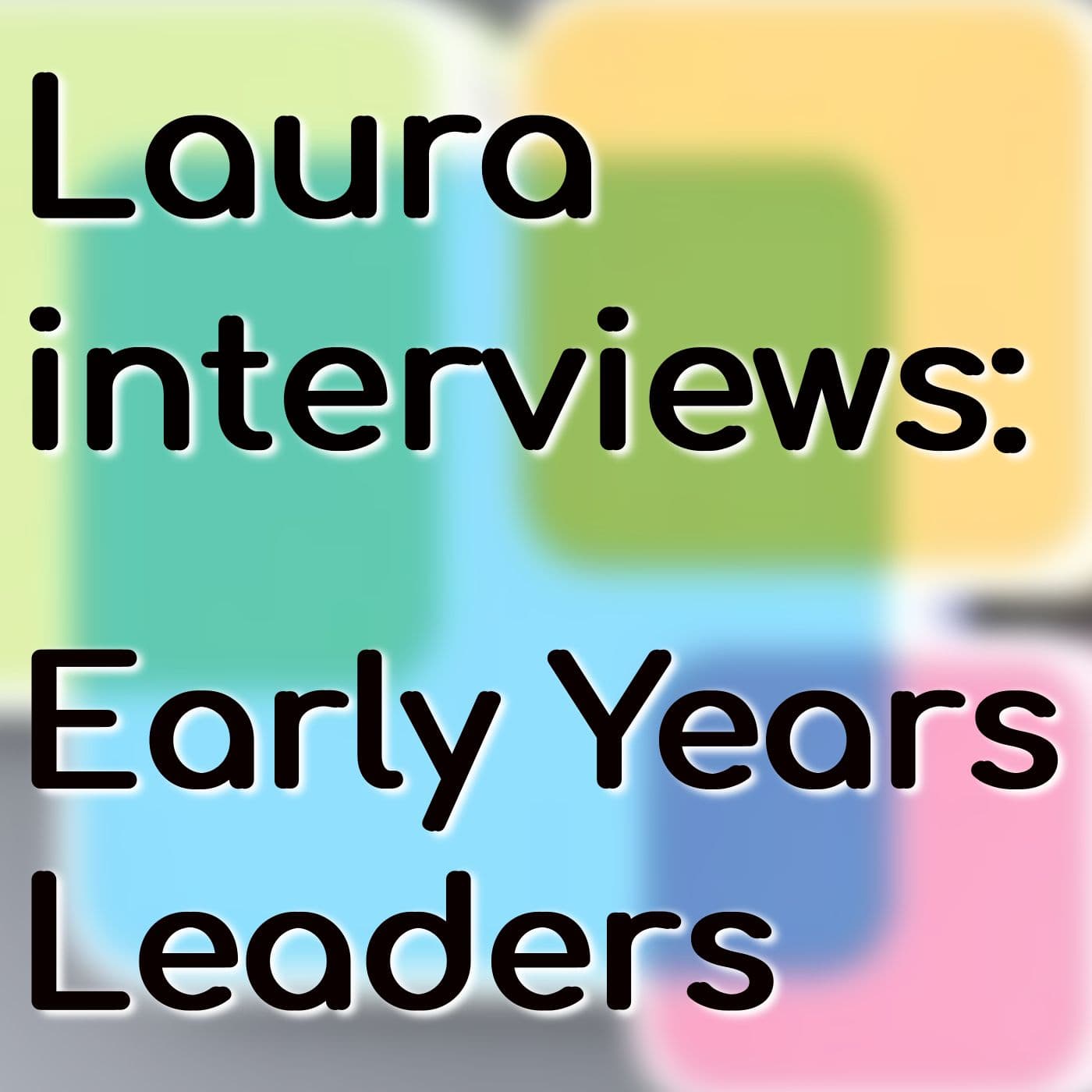 Laura Interviews Early Years Leaders - Podcasts