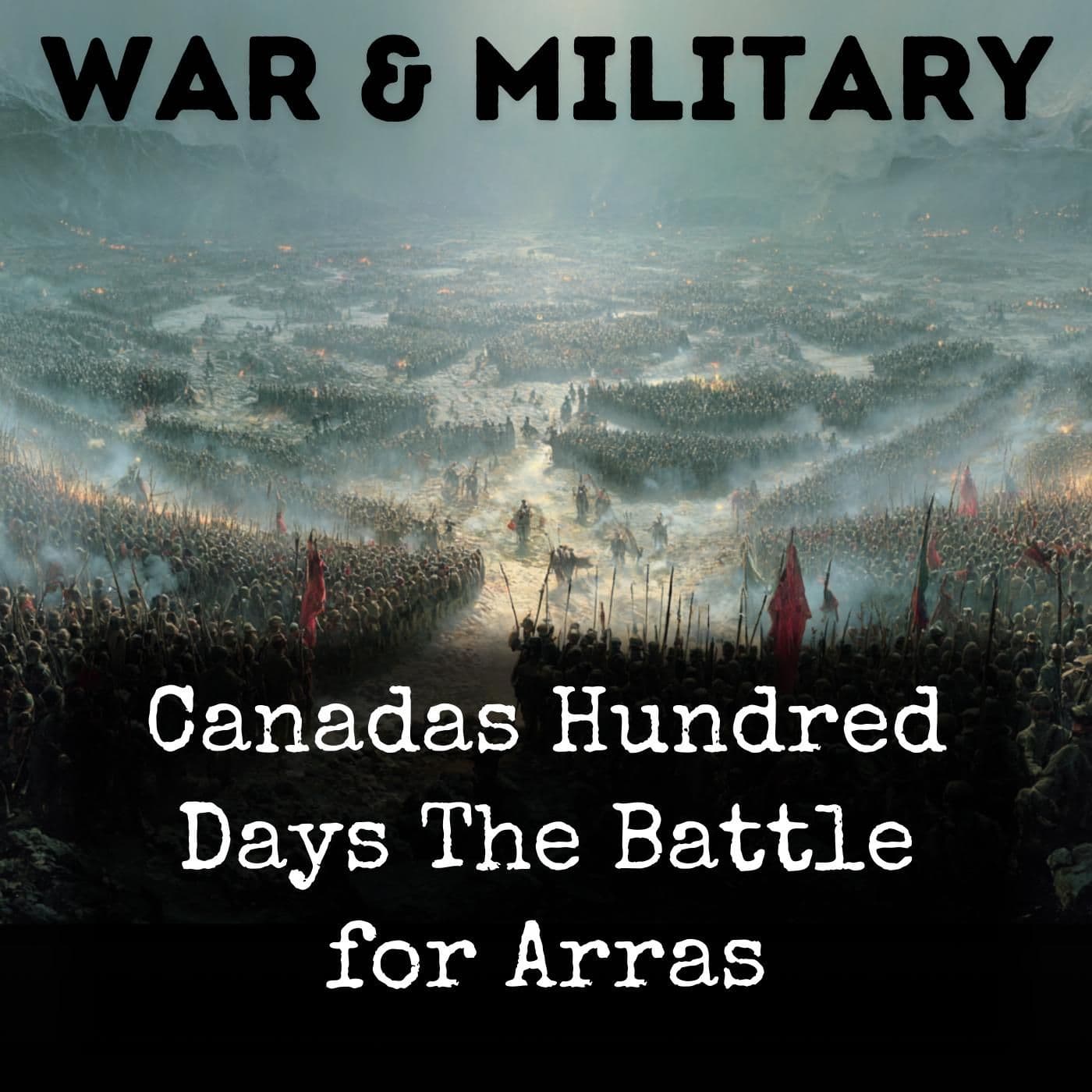 Canadas Hundred Days The Battle for Arras - Podcasts