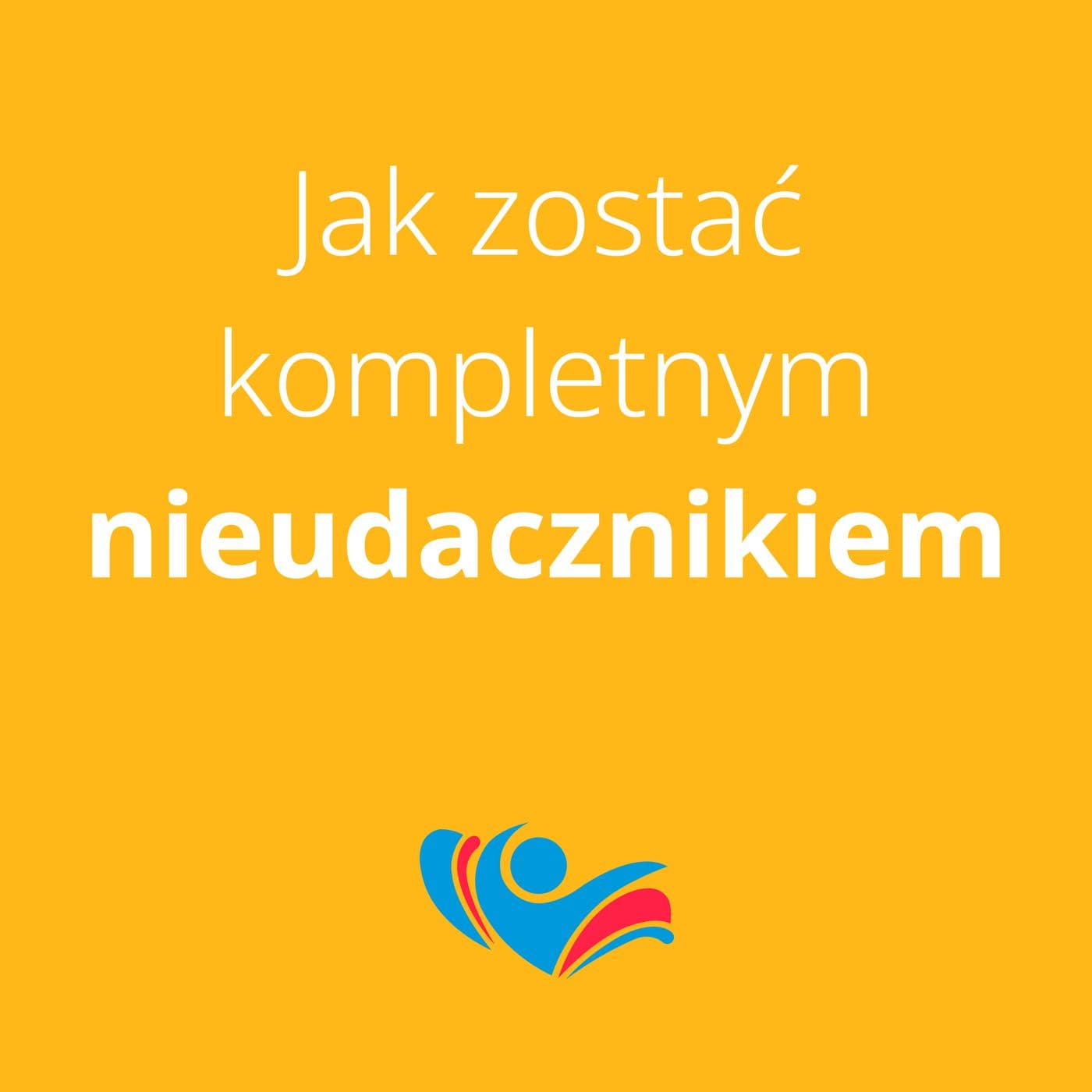 Jak zostać kompletnym nieudacznikiem - Podcasts