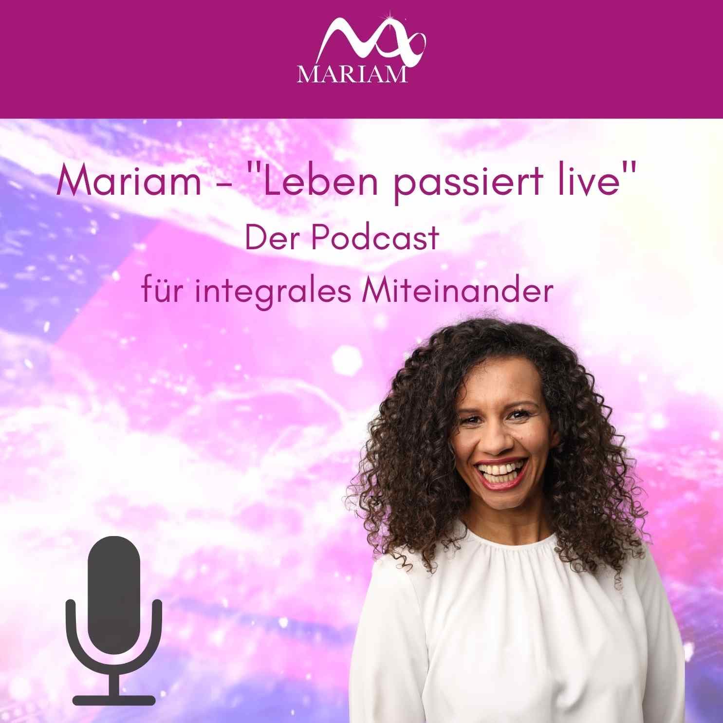 MARIAM - "Leben passiert live" Der Podcast für integrales Miteinander - Podcasts