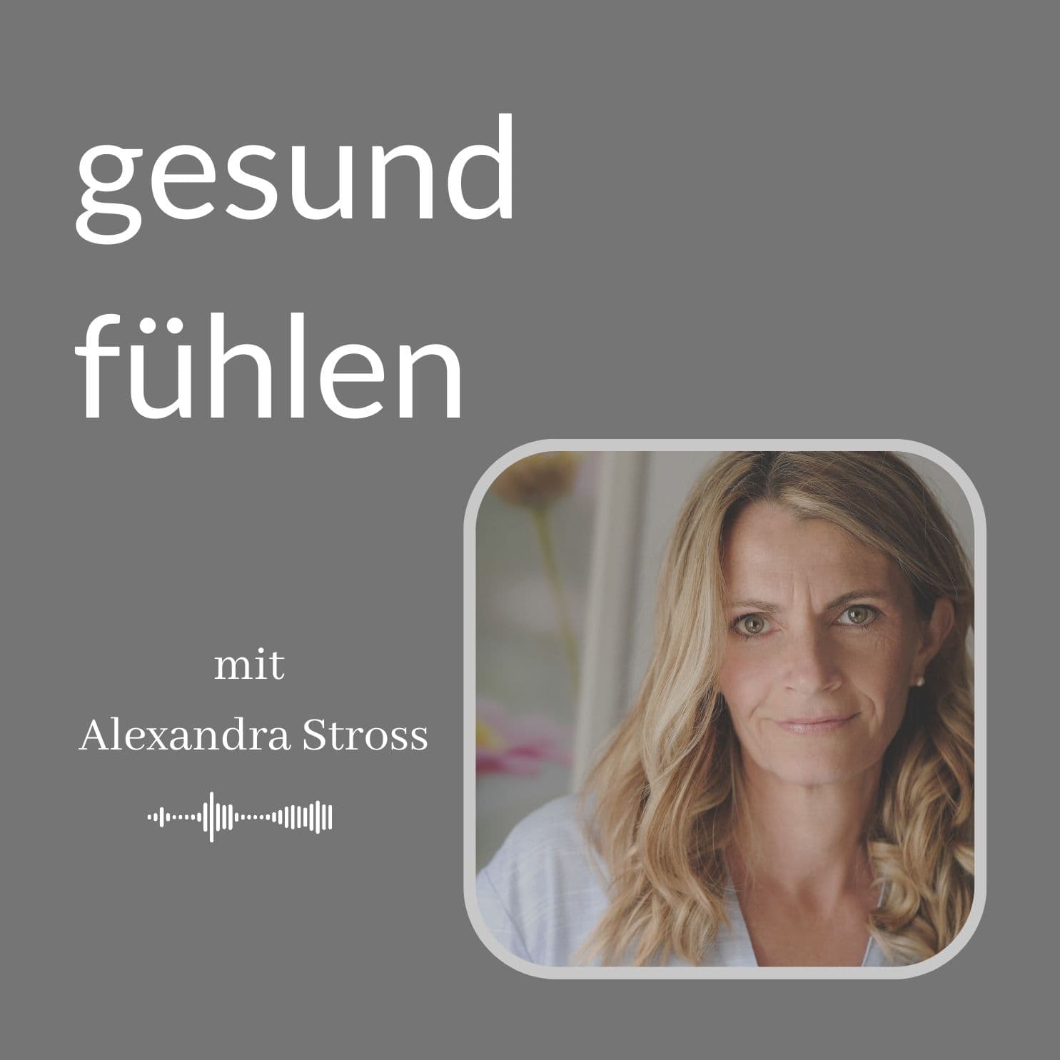 Gesund fühlen mit Alexandra Stross - Podcasts