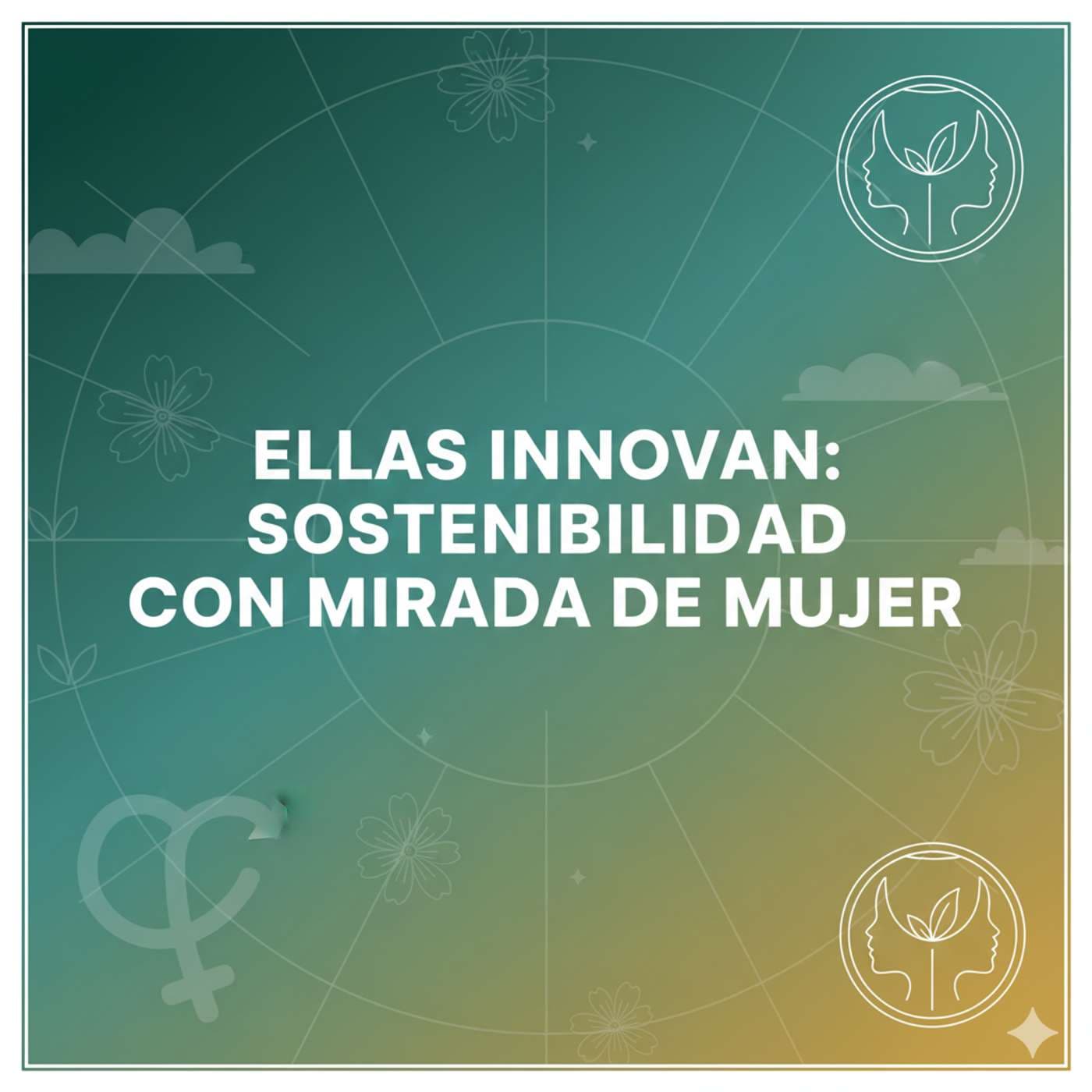 Ellas innovan: sostenibilidad con mirada de mujer - Podcasts