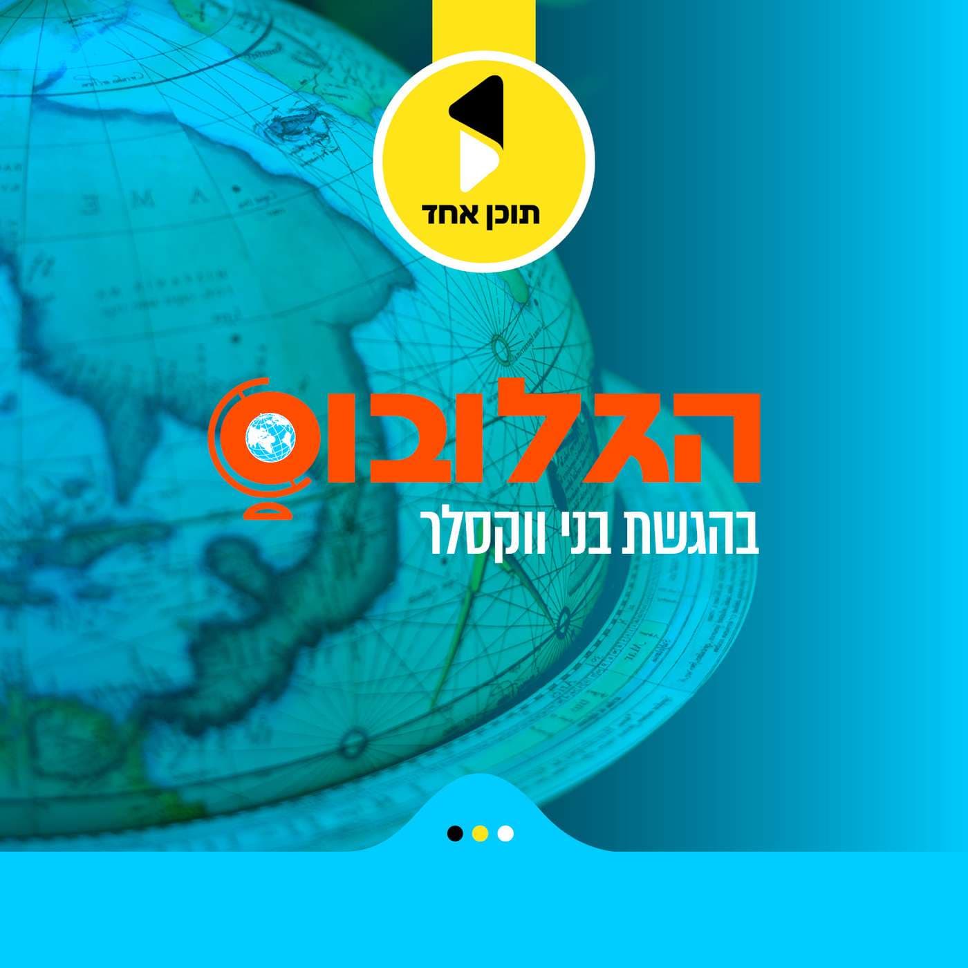 הגלובוס | בהגשת בני וקסלר - מבית תוכן אחד - Podcasts