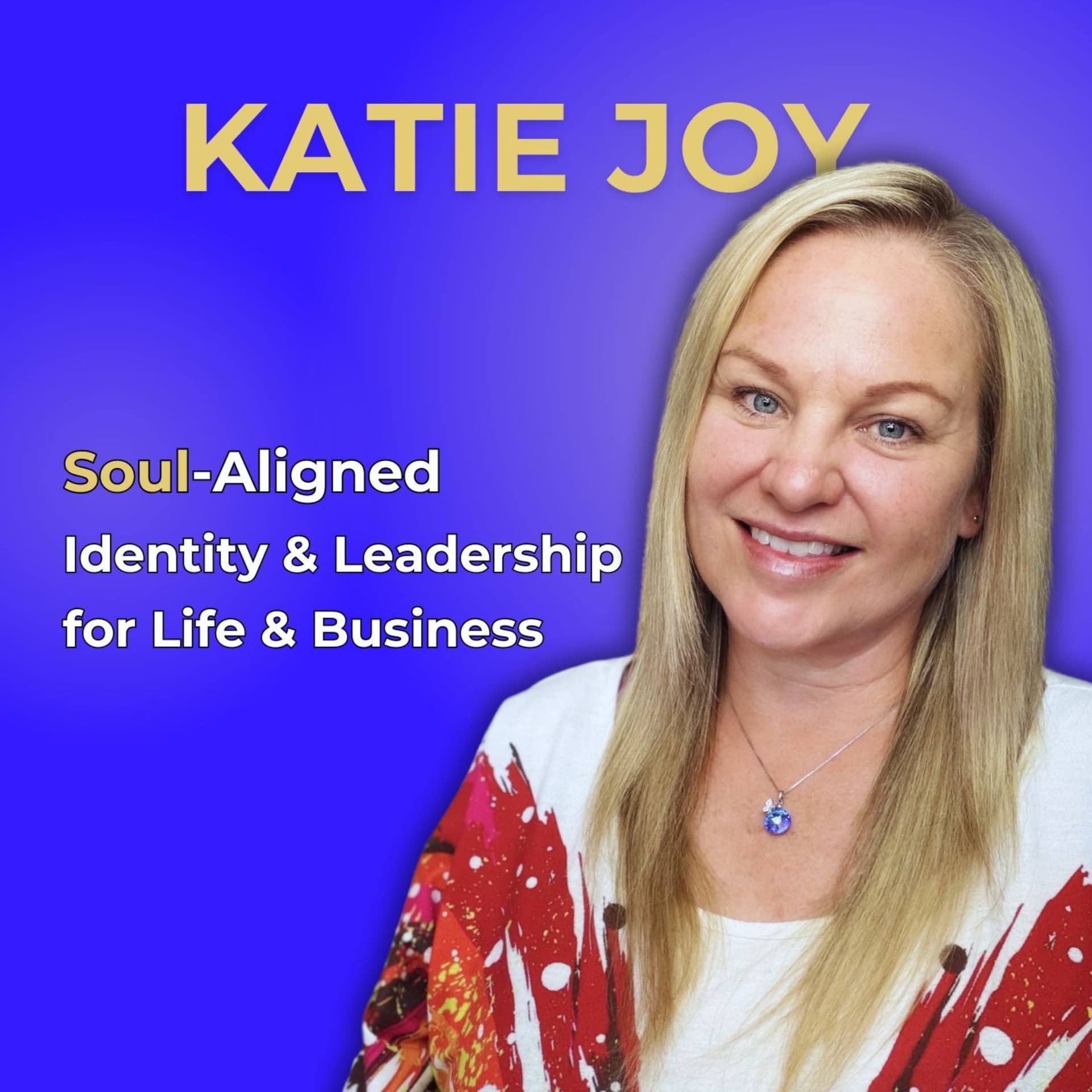 Katie Joy: Soul-Aligned Identity & Leadership for Life & Business - Podcasts