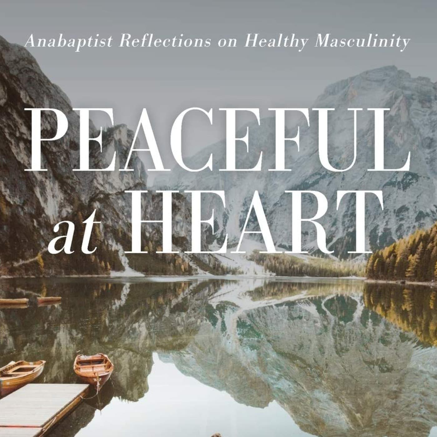 Peaceful at Heart Interviews - Anabaptist Reflections on Healthy Masculinty - Podcasts
