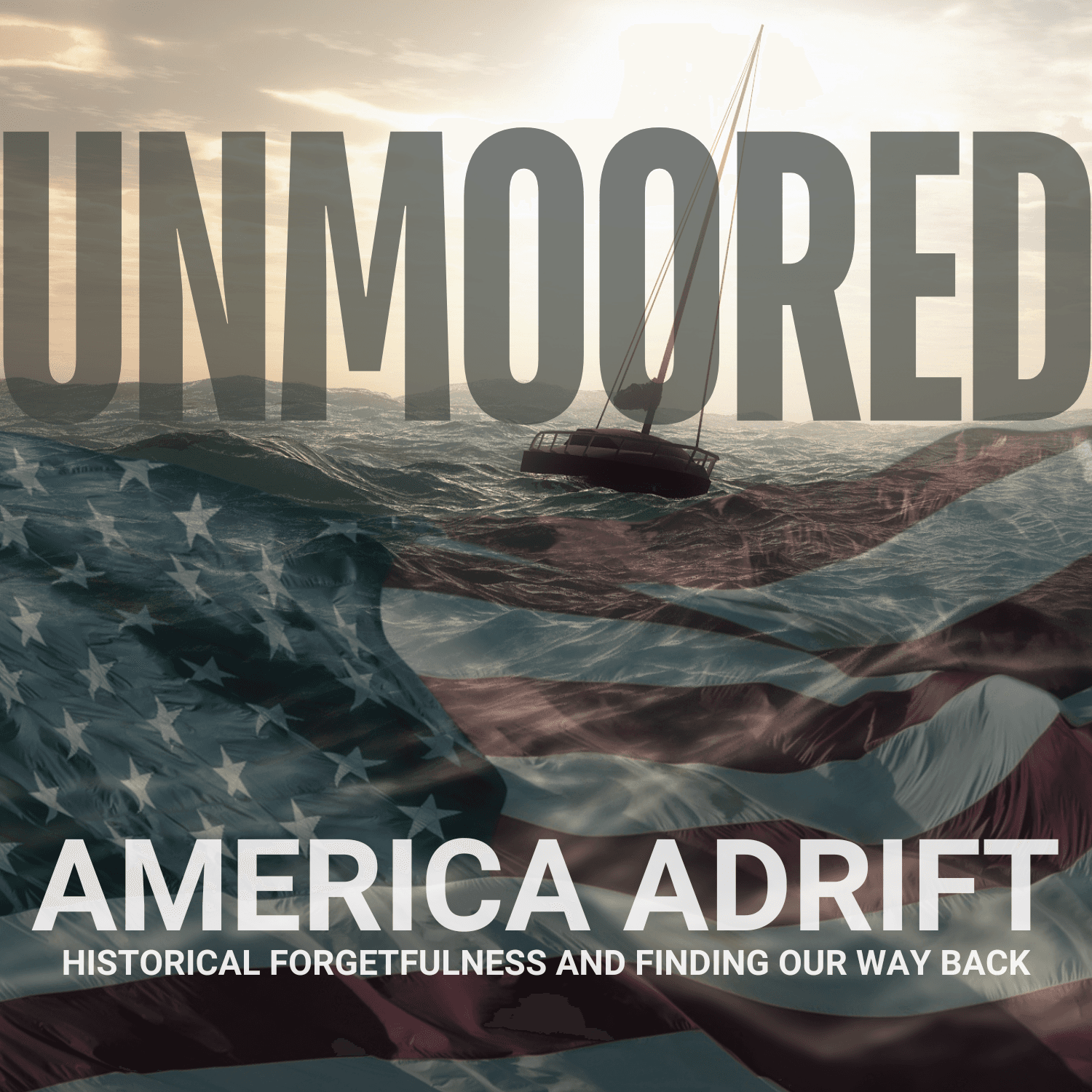 Unmoored: America Adrift in Historical Forgetfulness and Finding Our Way Back - Podcasts