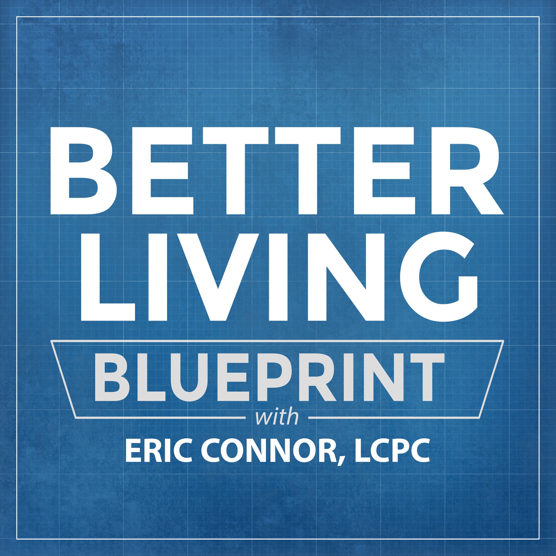 The Better Living Blueprint Podcast with Eric Connor, LCPC - Podcasts