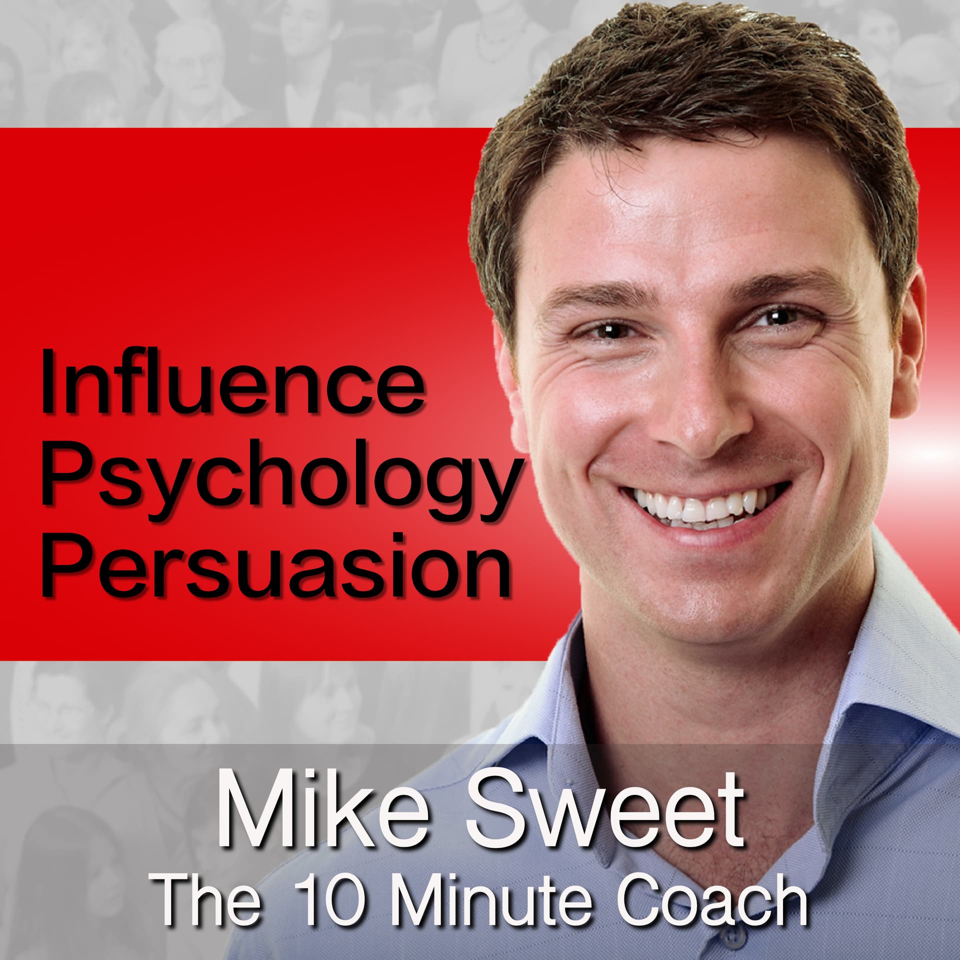 Influence Psychology and Persuasion - Mike Sweet - 10 Minute Coach - Develop and Discover - Podcasts