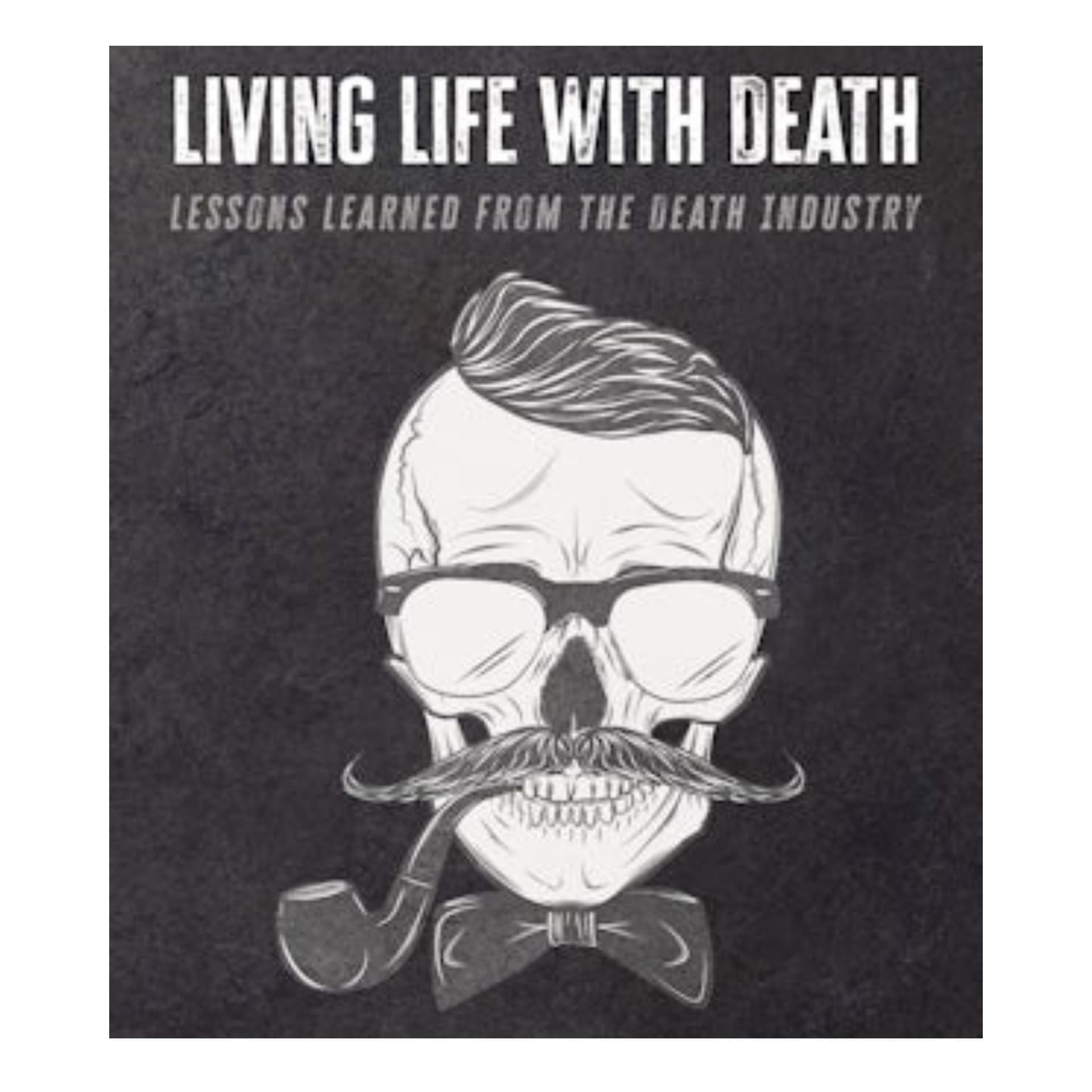 Living Life with Death: Lessons Learned from the Death Industry - Podcasts