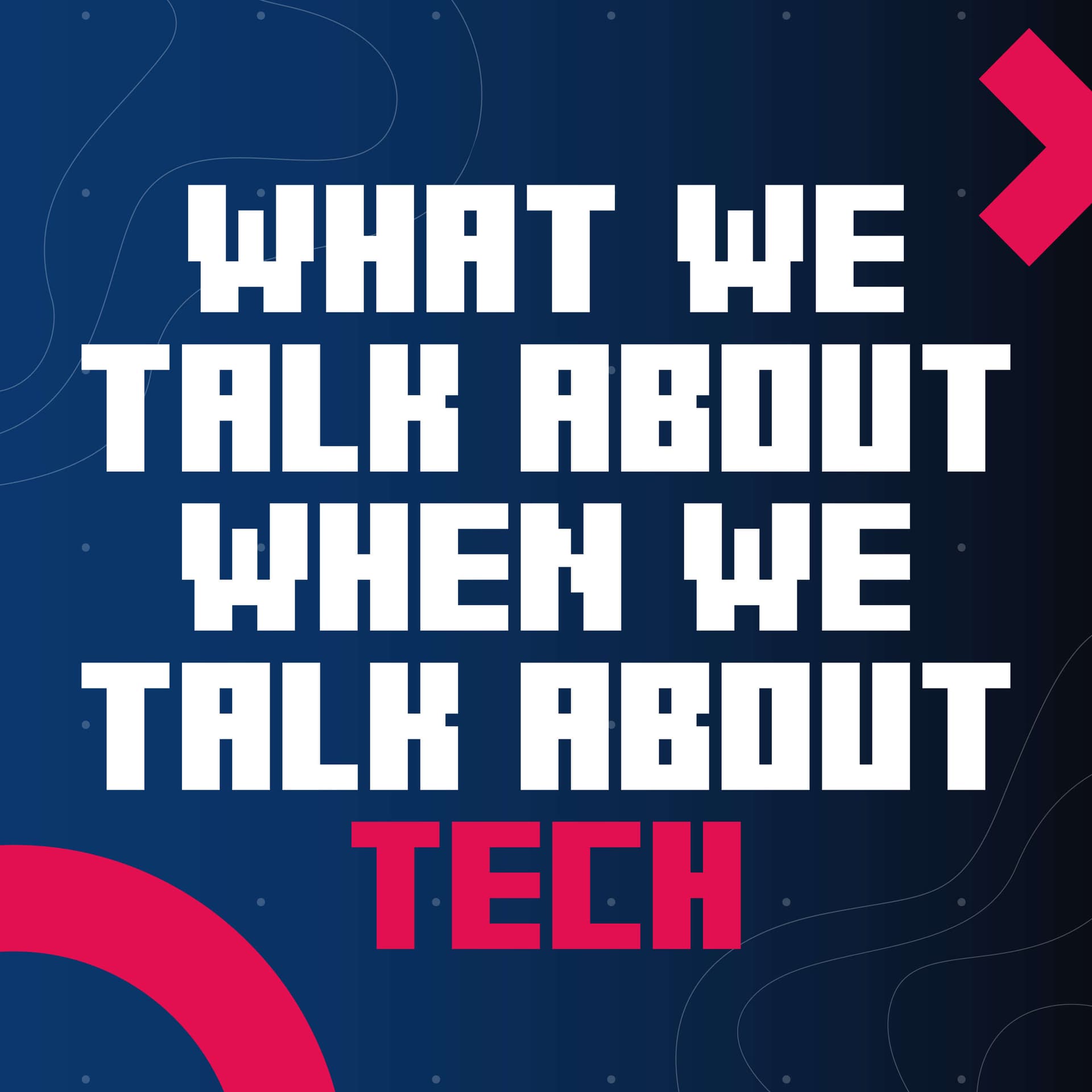 What We Talk About When We Talk About Tech - Podcasts